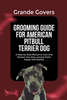 GROOMING GUIDE FOR AMERICAN PITBULL TERRIER DOG: A Step-by-Step Manual to Love And Pamper Your Dog, Leaving Them Happy And Healthy (AMERICAN PITBULL TERRIER DOG CARE) B0F486GBFY Book Cover