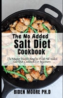 The No Added Salt Diet Cookbook: The Master Health Benefits With No Added Salt Diet Cookbook For Beginners B09BMBF49C Book Cover