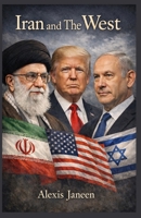 Iran and The West: A Journalistic Investigation into the Ongoing Tension Between Iran and The United States B0GMC5CZ8S Book Cover