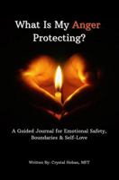 What Is My Anger Protecting?: A Guided Journal for Emotional Safety, Boundaries, & Self Love 1971749036 Book Cover