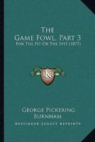 The Game Fowl, Part 3: For the Pit or the Spit 1165071207 Book Cover