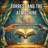 Forrest and the AI Machine: A Wonderfully Twisted Report on Building Books with Robots B0H1NR4PQH Book Cover