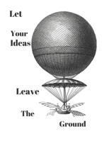 Let Your Ideas Leave The Ground: Inspirational Balloon Invention Note Pad 1686861052 Book Cover