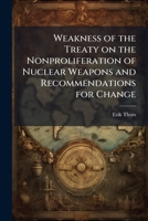 Weakness of the Treaty on the Nonproliferation of Nuclear Weapons and Recommendations for Change 1025099427 Book Cover