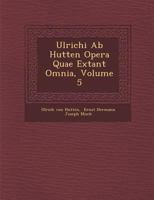 Ulrichi AB Hutten Opera Quae Extant Omnia, Volume 5 1249986982 Book Cover