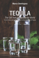 TEQUILA The Gift from Mexico to the World: A brief history and an introduction to the mightiness of Tequila B0CRN6L91D Book Cover