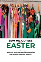 Sew Me a Dress for Easter: A simple beginner's guide to sewing the perfect dress for women B0BYBN95S7 Book Cover