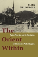 The Orient Within: Muslim Minorities and the Negotiation of Nationhood in Modern Bulgaria 0801441323 Book Cover