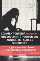 Comment obtenir facilement une indemnité pour un vol annulé, retardé ou surbooké: Le guide pratique réservé aux voyageurs aériens futés B0CPYQR7WB Book Cover