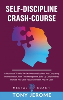 Self-Discipline Crash-Course: A Workbook To Help You On Overcome Laziness And Conquering Procrastination, Poor Time Management, Build Up Daily Routines, Increase Your Laser Focus And Attain Any Set Go 1802231595 Book Cover