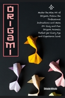 ORIGAMI: Master the Wise Art of Origami, Follow the Professional Instructions and ake 50+ Easy and Fun Origami Animals. Perfect per Every Age and Experience Level 1915155290 Book Cover
