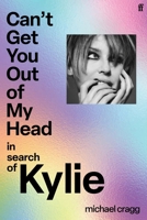 Can't Get You Out of My Head: In Search of Kylie 0571392768 Book Cover