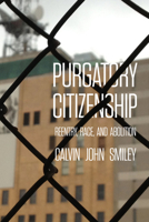 Purgatory Citizenship: Reentry, Race, and Abolition 0520385993 Book Cover