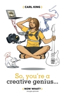 So, You're A Creative Genius... Now What? (Second Edition) 0984844635 Book Cover