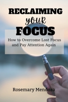 Reclaiming Your Focus: How to Overcome Lost Focus and Pay Attention Again B0BXN9R7YJ Book Cover