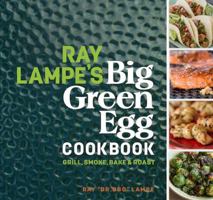 Ray Lampe's Big Green Egg Cookbook: Grill, Smoke, Bake  Roast 144947585X Book Cover