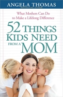 52 Things Kids Need from a Mom: What Mothers Can Do to Make a Lifelong Difference 0736943919 Book Cover