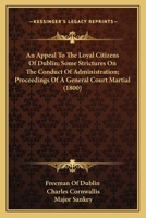 An Appeal To The Loyal Citizens Of Dublin; Some Strictures On The Conduct Of Administration; Proceedings Of A General Court Martial 1104291479 Book Cover