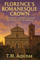 Florence's Romanesque Crown: The Relics and Rituals of San Miniato al Monte (Pilgrimage to the Sacred: Italy's Holy Shrines) B0GC9YPF79 Book Cover