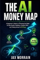 The AI Money Map: A Beginner’s Guide to Choosing the Right AI Side Hustle, Building a Simple Offer, and Taking Action in 30 Days B0GZNRNHM7 Book Cover