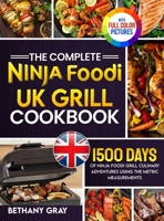 The Complete Ninja Foodi Grill UK Cookbook: 1500 Days of Ninja Foodi Grill Culinary Adventures Using the Metric Measurements and No-Fuss Local ... Your Taste Buds|Full Colour Edition 1805383639 Book Cover