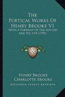 The Poetical Works Of Henry Brooke V1: With A Portrait Of The Author And His Life 1163948489 Book Cover