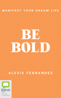 Be Bold: Manifest Your Dream Life 1867546728 Book Cover