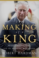 The Making of a King: King Charles III and the Modern Monarchy 1639365311 Book Cover