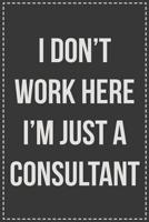 I Don't Work Here I'm Just a Consultant: Lined Journal: For Sarcastic Employees With a Sense of Humor 1079304886 Book Cover