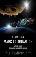 Mars Colonization: Manned Space Travel and Colonization of Mars (The History, Exploration and Colonization of Mars) 0995293929 Book Cover
