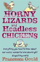 Horny Lizards and Headless Chickens: Everything You Need to Know about Our Weird, Wonderful and Downright Disgusting World. Francesca Gould 0749942339 Book Cover