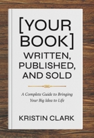 [Your Book] Written, Published, and Sold: A Complete Guide to Bringing Your Big Idea to Life 1967509182 Book Cover