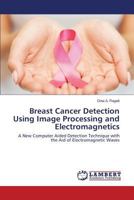 Breast Cancer Detection Using Image Processing and Electromagnetics 3659597228 Book Cover