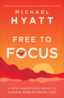 Free to Focus: A Total Productivity System to Achieve More by Doing Less 0801075262 Book Cover