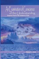 An Examination of Conscience of the Understanding: Empirical Proof of the Existence of God 1480926167 Book Cover