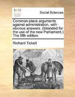 Common-place arguments against administration, with obvious answers. (Intended for the use of the new Parliament.) The fifth edition. 1170880835 Book Cover