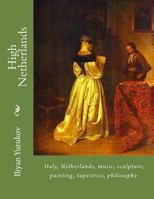 High Netherlands: Italy, Netherlands, music, sculpture, painting, tapestries, philosophy. 1535451734 Book Cover