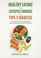 Healthy Eating and Lifestyle Choices for Type 2 Diabetes: A Practical Guide to Managing Blood Sugar, Improving Energy, and Living Well 1738533018 Book Cover