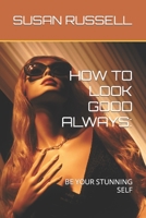 HOW TO LOOK GOOD ALWAYS:: BE YOUR STUNNING SELF B0BFNVX2T5 Book Cover