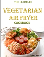 The Ultimate Vegetarian Air Fryer Cookbook: Delicious and Easy Meatless, Weight Loss Recipes to Fry, Bake & Roast For Beginners and Advanced Users on a Budget B08QFCR7FC Book Cover