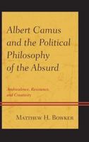 Albert Camus and the Political Philosophy of the Absurd: Ambivalence, Resistance, and Creativity 073918136X Book Cover