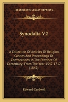 Synodalia V2: A Collection Of Articles Of Religion, Canons And Proceedings Of Convocations In The Province Of Canterbury; From The Year 1547-1717 0548730725 Book Cover