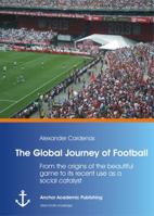 The Global Journey of Football: From the Origins of the Beautiful Game to Its Recent Use as a Social Catalyst 3954892359 Book Cover