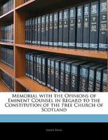 Memorial with the Opinions of Eminent Counsel in Regard to the Constitution of the Free Church of Scotland 1355767717 Book Cover