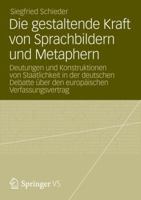 Die Gestaltende Kraft Von Sprachbildern Und Metaphern: Deutungen Und Konstruktionen Von Staatlichkeit in Der Deutschen Debatte Uber Den Europaischen Verfassungsvertrag 3531169416 Book Cover