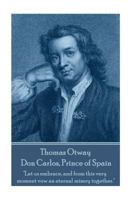 Thomas Otway - Don Carlos, Prince of Spain: "Let us embrace, and from this very moment vow an eternal misery together." 1787373010 Book Cover