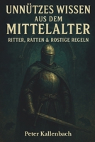 Unnützes Wissen aus dem Mittelalter: Ritter, Ratten & Rostige Regeln (German Edition) B0FD3NPLVM Book Cover