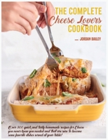 The Complete Cheese Lovers Cookbook: Over 300 quick and tasty homemade recipes for Cheese you never knew you needed and that are sure to become some favorite dishes served at your table! 1803216832 Book Cover