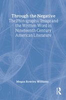 Through the Negative: The Photographic Image and the Written Word in Nineteenth-Century American Literature 0415966736 Book Cover