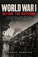 World War I Before the Outcome: 16 Real Decisions, What Was Known at the Time, and What Happened Next B0HJN2QJB2 Book Cover